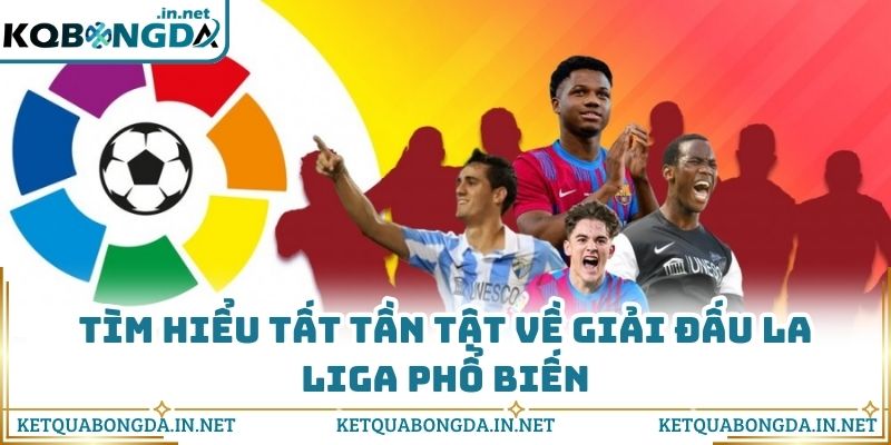 Tìm hiểu tất tần tật về giải đấu La Liga phổ biến
